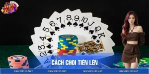 Cách Chơi Tiến Lên RIKVIP – Chiến Thuật Lật Ngược Thế Bài