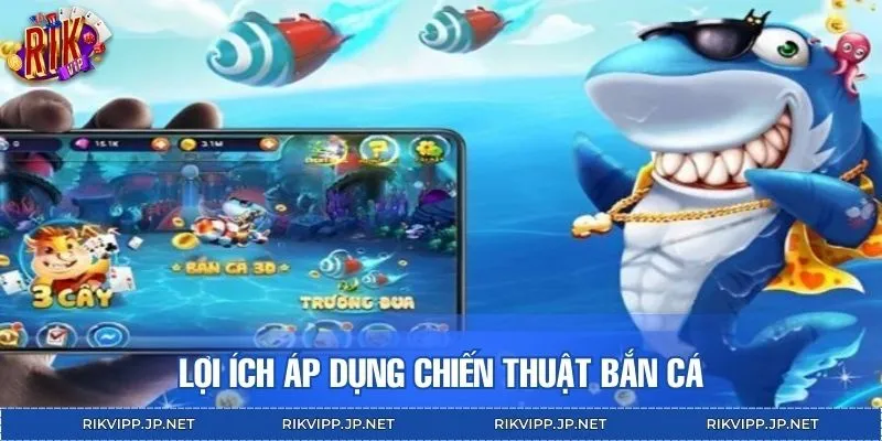 Lợi ích nhận về khi áp dụng các chiến thuật bắn cá