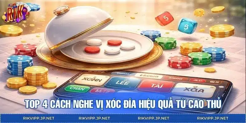 Top 4 cách nghe vị xóc đĩa hiệu quả từ cao thủ