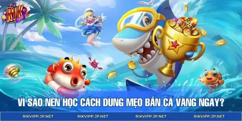 Vì sao nên học cách dùng mẹo bắn cá vàng ngay?